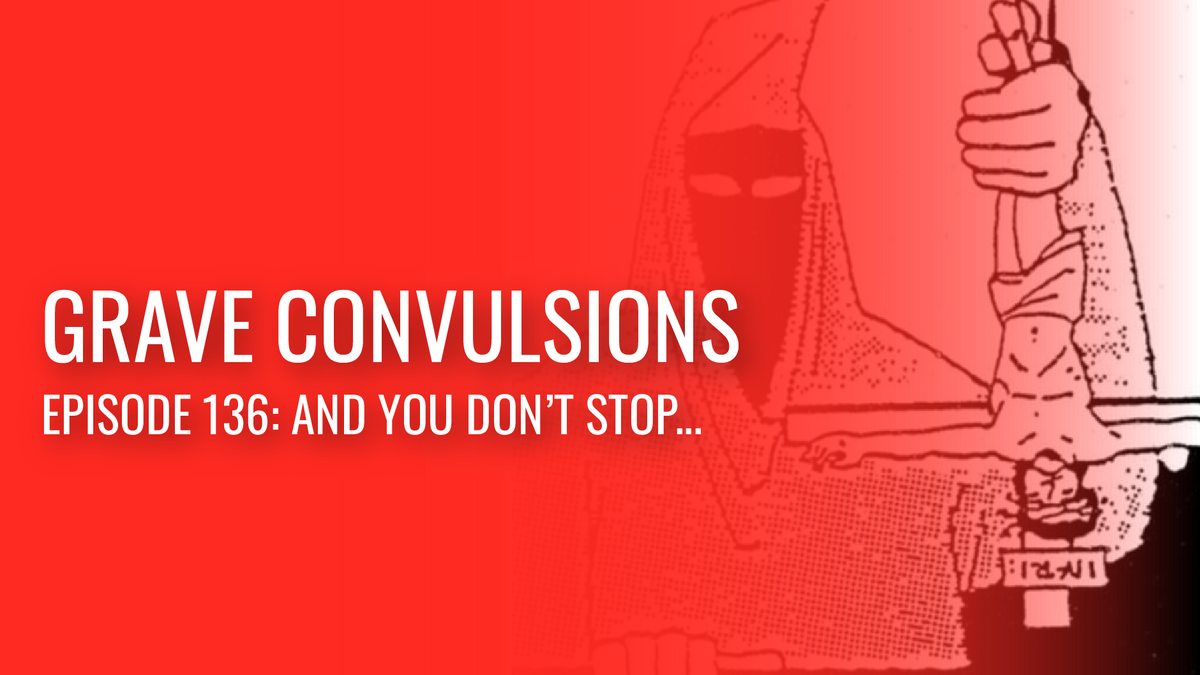 Grave Convulsions episode 136: And you don’t stop….