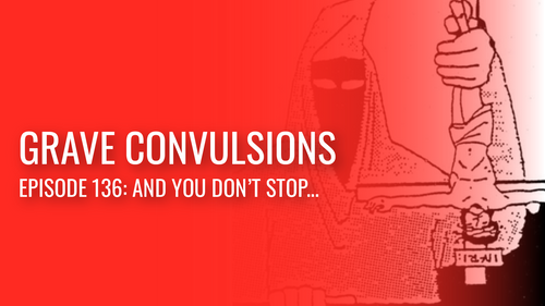Grave Convulsions episode 136: And you don’t stop….
